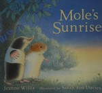 Mole's sunrise / Jeanne Willis ; [illustrated by] Sarah Fox-Davies.