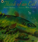 Think of an eel / Karen Wallace ; illustrated by Mike Bostock.