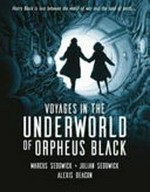 Voyages in the underworld of Orpheus Black / Marcus Sedgwick, Julian Sedgwick ; illustrated by Alexis Deacon.