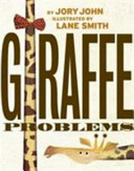 Giraffe problems / by Jory John ; illustrated by Lane Smith.