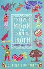 A sliver of moon and a shard of truth : stories form India / Chitra Soundar ; illustrated by Uma Krishnaswamy.