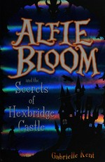 Alfie Bloom and the secrets of Hexbridge Castle / Gabrielle Kent.