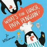 What's for lunch, Papa Penguin? / Jo Williamson.