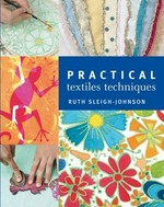 Practical textiles techniques / Ruth Sleigh-Johnson ; photographs by Martin Palmer.