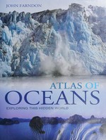 Atlas of oceans : exploring this hidden world / John Farndon ; foreword by Carl Safina ; consultants, The Cousteau Society.