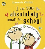 I am too absolutely small for school : featuring Charlie and Lola / Lauren Child.