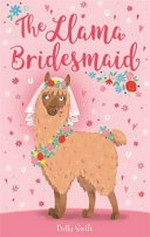 The llama bridesmaid / Bella Swift ; illustrations by Nina Jones and Artful Doodlers.