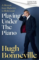 Playing under the piano : from Downton to darkest Peru / Hugh Bonneville.