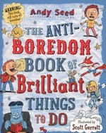 The anti-boredom book of brilliant things to do / Andy Seed, illustrated by Scott Garrett.