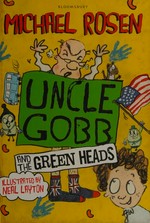 Uncle Gobb and the Green Heads / a story in twenty-three chapters and two half-chapters (with helpful advice, helpful information, genies, baked beans, flashbacks, lizards, jumblies, weasels and mud supplied at no extra cost) by Michael Rosen ; with excruciatingly superb pictures full of helpful advice, weasels and baked beans by Neal Layton.
