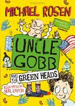 Uncle Gobb and the green heads / a story in twenty-three chapters and two half-chapters (with helpful advice, helpful information, genies, baked beans, flashbacks, lizards, jumblies, weasels and mud supplied at no extra cost) by Michael Rosen ; with excruciatingly superb pictures full of helpful advice, weasels and baked beans by Neal Layton.