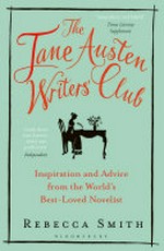 The Jane Austen Writers' Club : inspiration and advice from the world's best-loved novelist / Rebecca Smith ; illustrations by Sarah J Coleman.