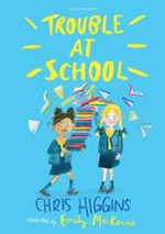 Trouble at school / Chris Higgins ; illustrated by Emily Mackenzie.