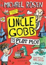Uncle Gobb and the plot plot : a book in twenty-two chapters including one chapter that isn't a chapter, mud, a pond, China, weasels, William Shakespeare's name and an appendix (at no extra charge) / by Michael Rosen ; with very excellent pictures full of genies, weasels and baked beans by Neal Layton.