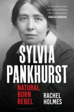 Sylvia Pankhurst : natural born rebel / Rachel Holmes.