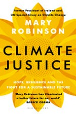 Climate justice : hope, resilience, and the fight for a sustainable future / Mary Robinson with Caitríona Palmer.