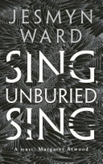 Sing, unburied, sing / Jesmyn Ward.
