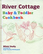 River Cottage baby & toddler cookbook / Nikki Duffy ; foreword by Hugh Fearnley-Whittingstall ; photography by Georgia Glynn-Smith.