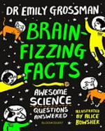 Brain-fizzing facts : awesome science questions answered / Dr. Emily Grossman ; illustrated by Alice Bowsher.