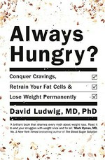 Always hungry? : conquer cravings, retrain your fat cells, and lose weight permanently / David Ludwig, MD, PhD.