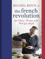 The French revolution : 140 classic recipes made fresh & simple / Michel Roux Jr. ; photographer: Cristian Barnett.