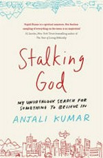 Stalking God : my unorthodox search for something to believe in / Anjali Kumar.
