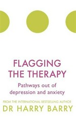 Flagging the therapy : pathways out of depression and anxiety / Dr Harry Barry.