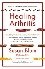 Healing arthritis : your 3-step guide to conquering arthritis naturally / Susan Blum, M.D., M.P.H. with Michele Bender ; foreword by Mark Hyman, M.D.