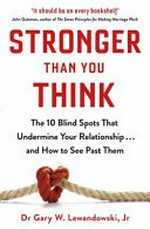 Stronger than you think : the 10 blind spots that undermine your relationship ... and how to see past them / Gary W. Lewandowski.
