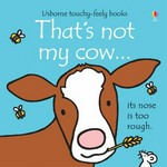 That's not my cow ... : its nose is too rough / written by Fiona Watt ; illustrated by Rachel Wells.
