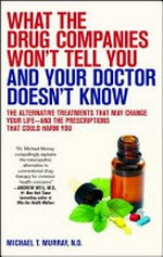 What the drug companies won't tell you and your doctor doesn't know : the alternative treatments that may change your life-- and the prescriptions that could harm you / Michael T. Murray.