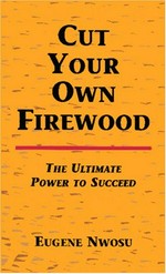 Cut your own firewood : the ultimate power to succeed / Eugene Nwosu.