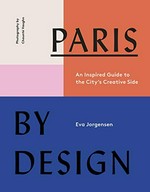Paris by design : an inspired guide to the city's creative side / by Eva Jorgensen of Sycamore Co. ; photography by Chaunté Vaughn ; food and drink editor: Rebekah Peppler.
