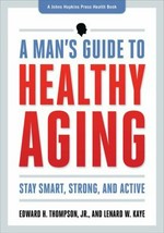 A man's guide to healthy aging : stay smart, strong, and active / Edward H. Thompson, Jr. and Lenard W. Kaye.