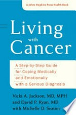 Living with cancer : a step-by-step guide for coping medically and emotionally with a serious diagnosis / Vicki A. Jackson, MD, MPH, David P. Ryan, MD, Michelle D. Seaton.