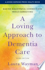 A loving approach to dementia care : making meaningful connections while caregiving / Laura Wayman.
