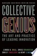 Collective genius : the art and practice of leading innovation / Linda A. Hill, Greg Brandeau, Emily Truelove, Kent Lineback.