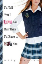 I'd tell you I love you, but then I'd have to kill you / by Ally Carter.