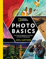 National Geographic photo basics : the ultimate beginner's guide to great photography / Joel Sartore with Heather Perry.