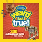 Ye olde weird but true! : 300 outrageous facts from history / by Cheryl Harness.
