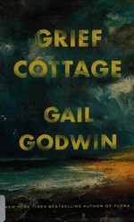 Grief cottage / Gail Godwin.