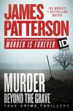 Murder beyond the grave : true-crime thrillers / James Patterson with Andrew Bourelle and Christopher Charles.