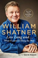 Live long and ...: what I learned along the way / William Shatner with David Fisher.