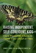 Raising independent, self-confident kids : nine essential skills to teach your child or teen / Wendy L. Moss, PhD, and Donald A. Moses, MD.
