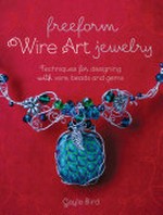 Freeform wire art jewelry : techniques for designing with wire, beads and gems / Gayle Bird.