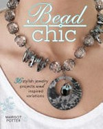 Bead chic : 36 stylish jewelry projects and inspired variations / Margot Potter.