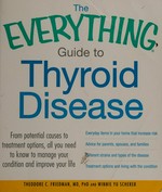 The everything guide to thyroid disease : from potential causes to treatment options, all you need to know to manage your condition and improve your life / Theodore C. Friedman and Winnie Yu Scherer.