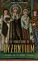 The power game in Byzantium : Antonina and the Empress Theodora / James Allan Evans.