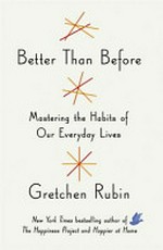 Better than before : mastering the habits of our everyday lives / Gretchen Rubin.