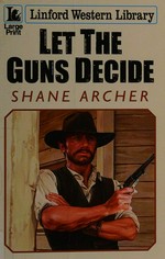 Let the guns decide / Shane Archer.